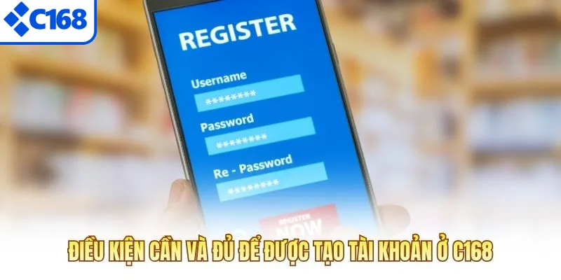 Điều kiện cần và đủ để được tạo tài khoản ở C168