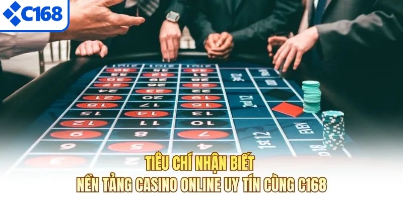 Tiêu chí nhận biết nền tảng Casino Online uy tín cùng C168